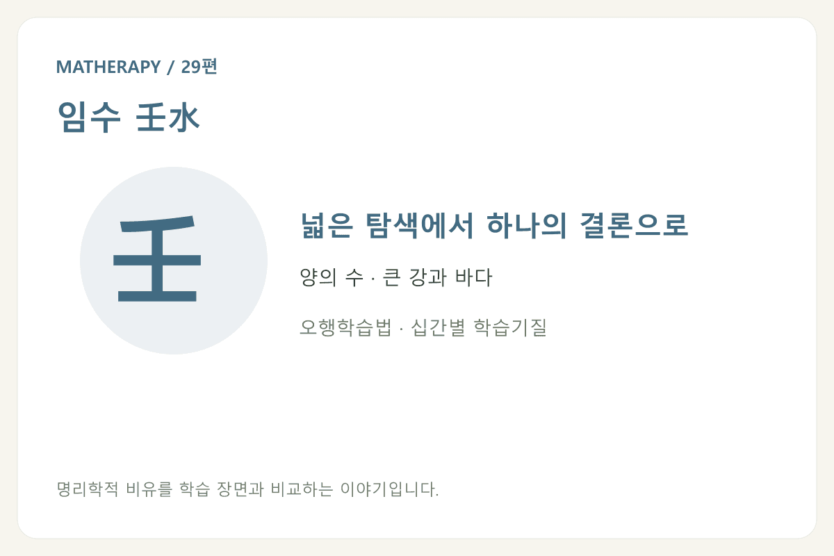 임수 壬水 — 넓은 탐색에서 하나의 결론으로 — 양의 수 · 큰 강과 바다